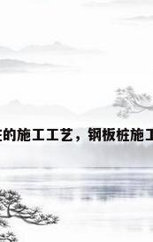 钢板桩的施工工艺，钢板桩施工工艺？