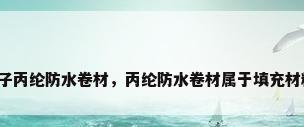 高分子丙纶防水卷材，丙纶防水卷材属于填充材料吗？