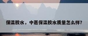 保温胶水，中嘉保温胶水质量怎么样？