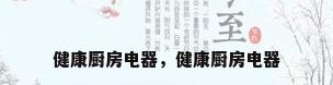 健康厨房电器，健康厨房电器