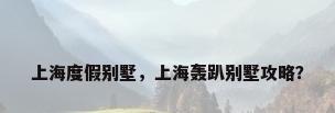 上海度假别墅，上海轰趴别墅攻略？