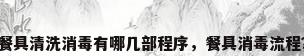 餐具清洗消毒有哪几部程序，餐具消毒流程？