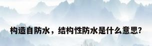 构造自防水，结构性防水是什么意思？