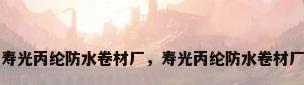 寿光丙纶防水卷材厂，寿光丙纶防水卷材厂