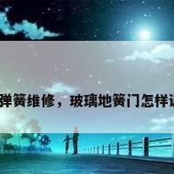 玻璃门地弹簧维修，玻璃地簧门怎样调整维修？