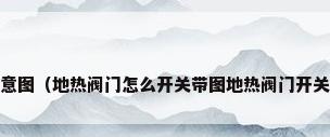 地暖开关示意图（地热阀门怎么开关带图地热阀门开关4个示意图）