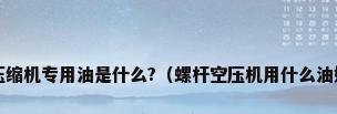 螺杆压缩机专用油是什么?（螺杆空压机用什么油好点?）