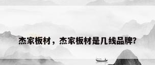 杰家板材，杰家板材是几线品牌？