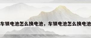车锁电池怎么换电池，车锁电池怎么换电池