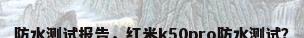 防水测试报告，红米k50pro防水测试？