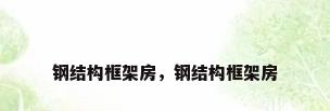 钢结构框架房，钢结构框架房