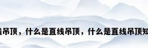 直线吊顶，什么是直线吊顶，什么是直线吊顶知识？