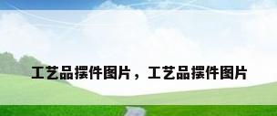 工艺品摆件图片，工艺品摆件图片