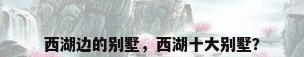 西湖边的别墅，西湖十大别墅？