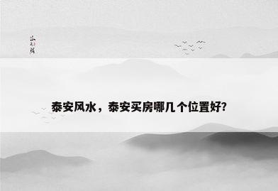 泰安风水，泰安买房哪几个位置好？