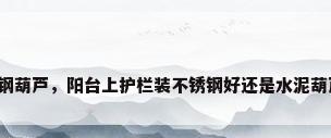 不锈钢葫芦，阳台上护栏装不锈钢好还是水泥葫芦好？