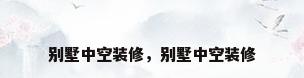 别墅中空装修，别墅中空装修