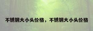 不锈钢大小头价格，不锈钢大小头价格
