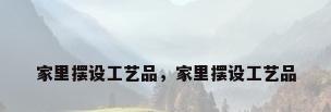 家里摆设工艺品，家里摆设工艺品
