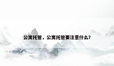 公寓托管，公寓托管要注意什么？