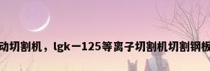 钢板自动切割机，lgk一125等离子切割机切割钢板的参数