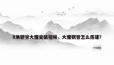 8米钢管大棚安装视频，大棚钢管怎么搭建？