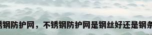 不锈钢防护网，不锈钢防护网是钢丝好还是钢条好？