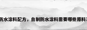 防水涂料配方，自制防水涂料需要哪些原料？