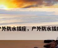 户外防水插座，户外防水插座