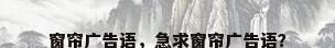 窗帘广告语，急求窗帘广告语？