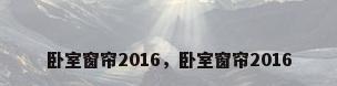 卧室窗帘2016，卧室窗帘2016