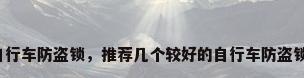 自行车防盗锁，推荐几个较好的自行车防盗锁？