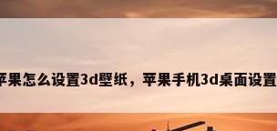 苹果怎么设置3d壁纸，苹果手机3d桌面设置？