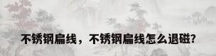 不锈钢扁线，不锈钢扁线怎么退磁？