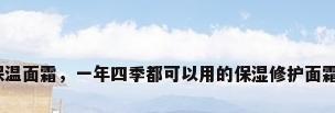 保温面霜，一年四季都可以用的保湿修护面霜？