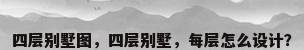 四层别墅图，四层别墅，每层怎么设计？