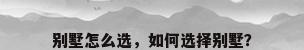 别墅怎么选，如何选择别墅？