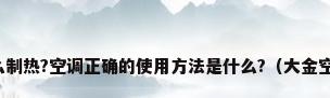大金空调怎么制热?空调正确的使用方法是什么?（大金空调运行模式）