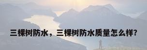 三棵树防水，三棵树防水质量怎么样？
