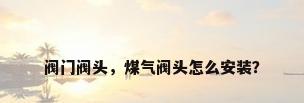 阀门阀头，煤气阀头怎么安装？