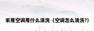家用空调用什么清洗（空调怎么清洗?）