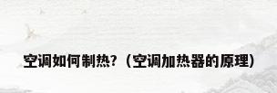 空调如何制热?（空调加热器的原理）