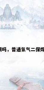 二保焊能焊不锈钢吗，普通氩气二保焊可以焊不锈钢吗？