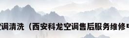 西安中央空调清洗（西安科龙空调售后服务维修电话官方点）