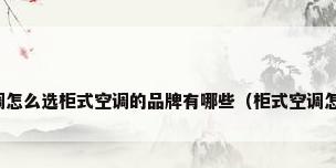 柜式空调怎么选柜式空调的品牌有哪些（柜式空调怎么选购）