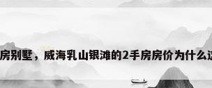 银滩二手房别墅，威海乳山银滩的2手房房价为什么这么低啊？