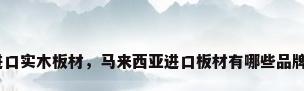 进口实木板材，马来西亚进口板材有哪些品牌？