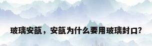 玻璃安瓿，安瓿为什么要用玻璃封口？