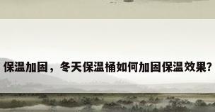 保温加固，冬天保温桶如何加固保温效果？