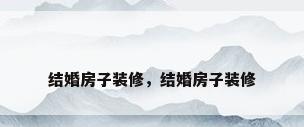 结婚房子装修，结婚房子装修